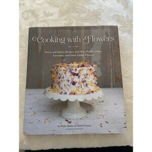 Cooking with Flowers : Sweet and Savory Recipes with Rose Petals, Lilacs,...